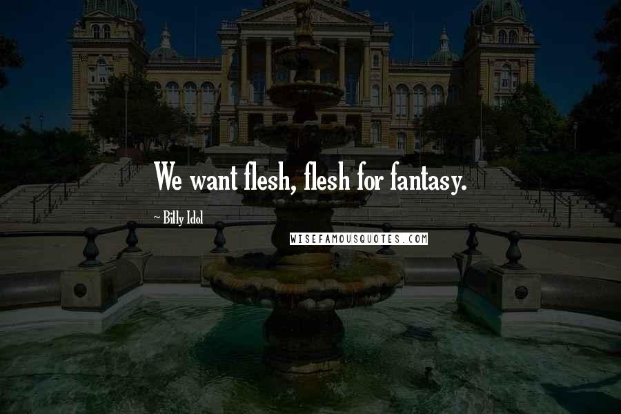Billy Idol Quotes: We want flesh, flesh for fantasy.