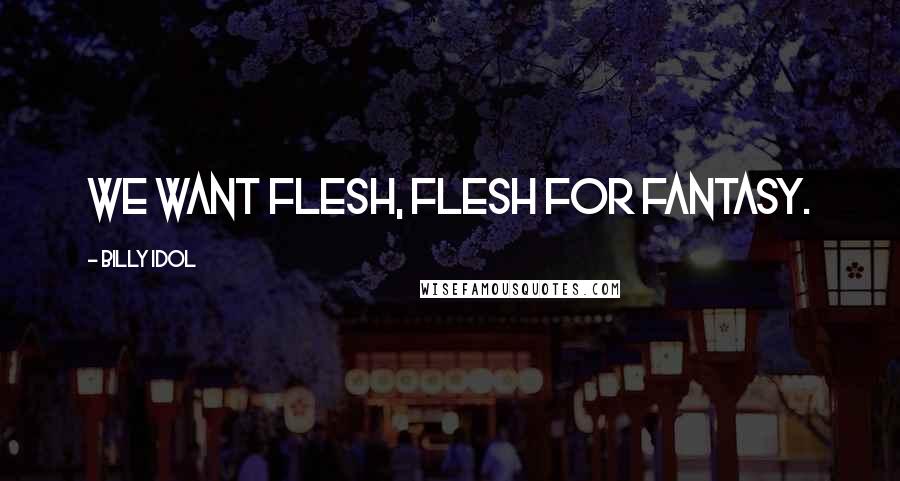 Billy Idol Quotes: We want flesh, flesh for fantasy.