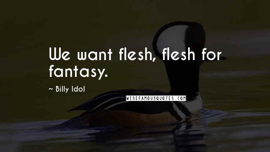 Billy Idol Quotes: We want flesh, flesh for fantasy.
