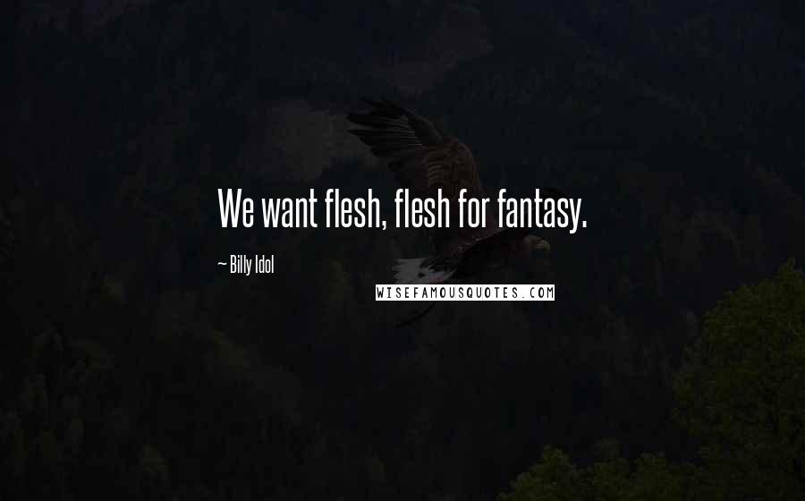 Billy Idol Quotes: We want flesh, flesh for fantasy.