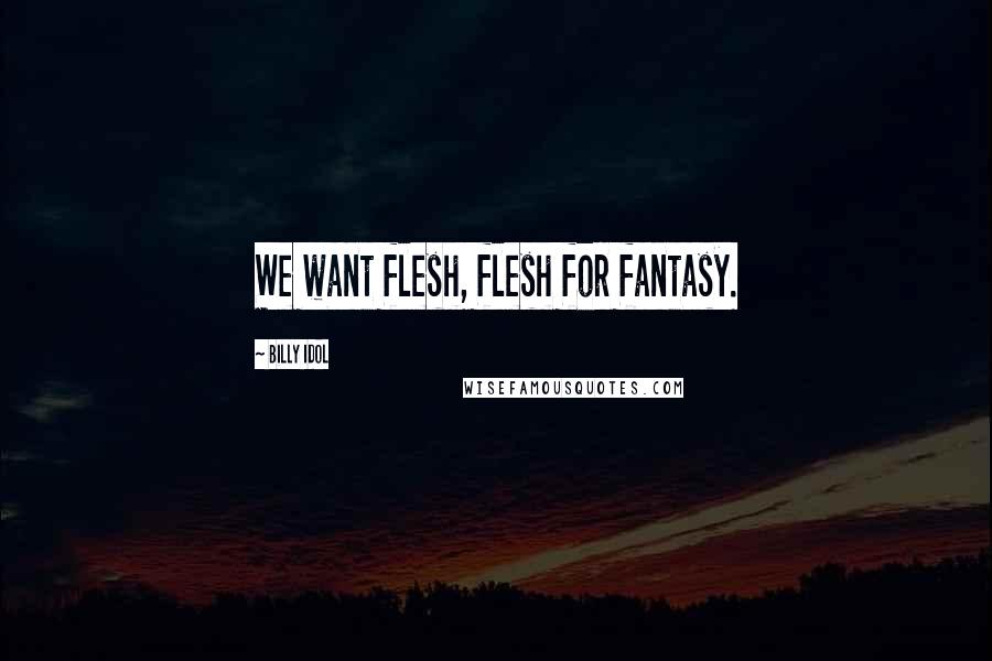 Billy Idol Quotes: We want flesh, flesh for fantasy.