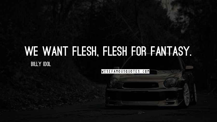Billy Idol Quotes: We want flesh, flesh for fantasy.