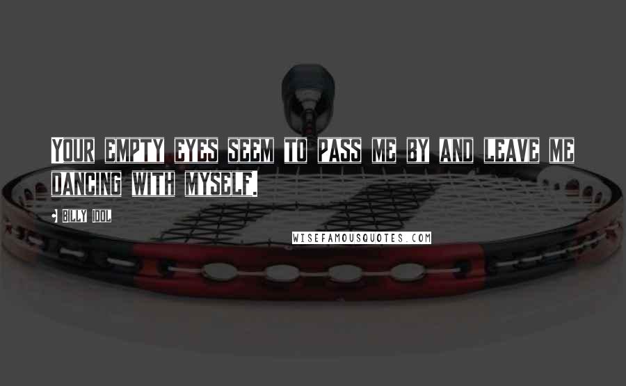 Billy Idol Quotes: Your empty eyes seem to pass me by and leave me dancing with myself.