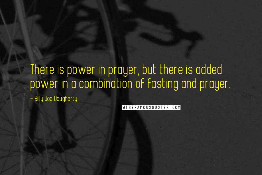 Billy Joe Daugherty Quotes: There is power in prayer, but there is added power in a combination of fasting and prayer.