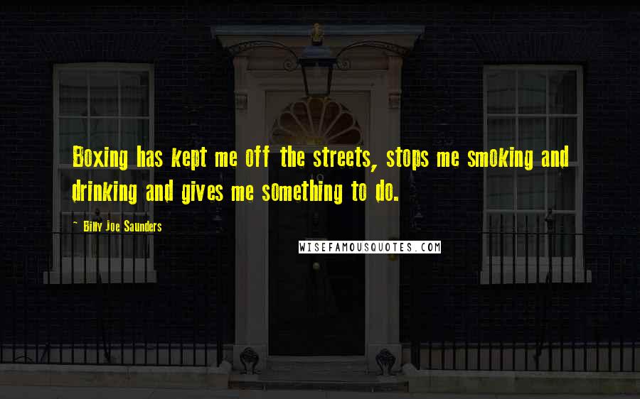 Billy Joe Saunders Quotes: Boxing has kept me off the streets, stops me smoking and drinking and gives me something to do.