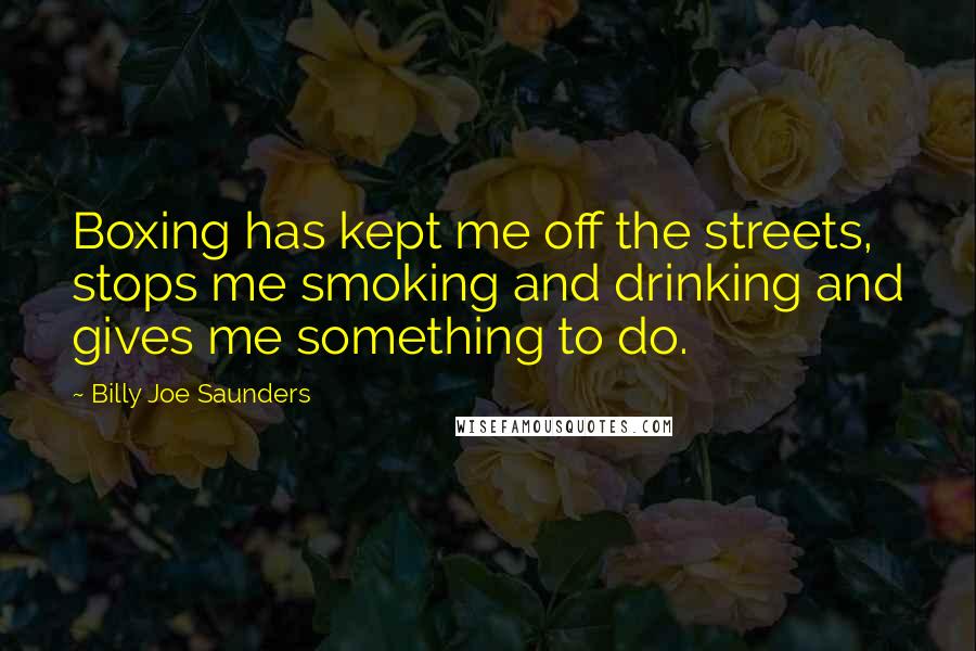 Billy Joe Saunders Quotes: Boxing has kept me off the streets, stops me smoking and drinking and gives me something to do.