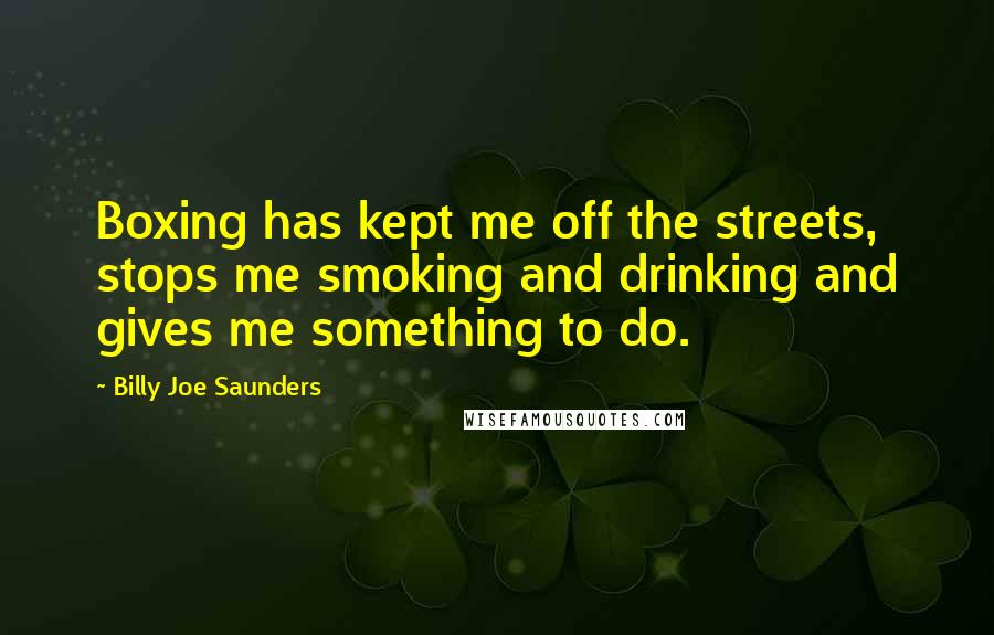 Billy Joe Saunders Quotes: Boxing has kept me off the streets, stops me smoking and drinking and gives me something to do.