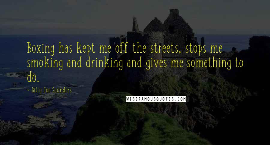 Billy Joe Saunders Quotes: Boxing has kept me off the streets, stops me smoking and drinking and gives me something to do.