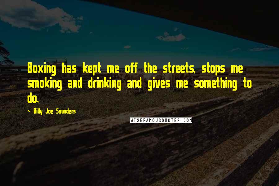 Billy Joe Saunders Quotes: Boxing has kept me off the streets, stops me smoking and drinking and gives me something to do.