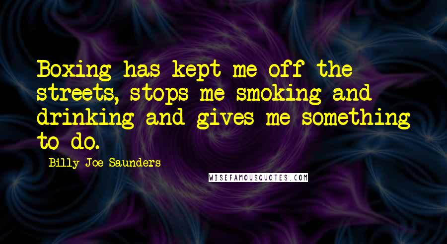 Billy Joe Saunders Quotes: Boxing has kept me off the streets, stops me smoking and drinking and gives me something to do.