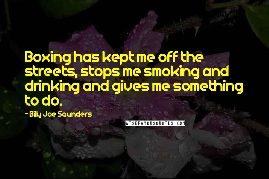 Billy Joe Saunders Quotes: Boxing has kept me off the streets, stops me smoking and drinking and gives me something to do.