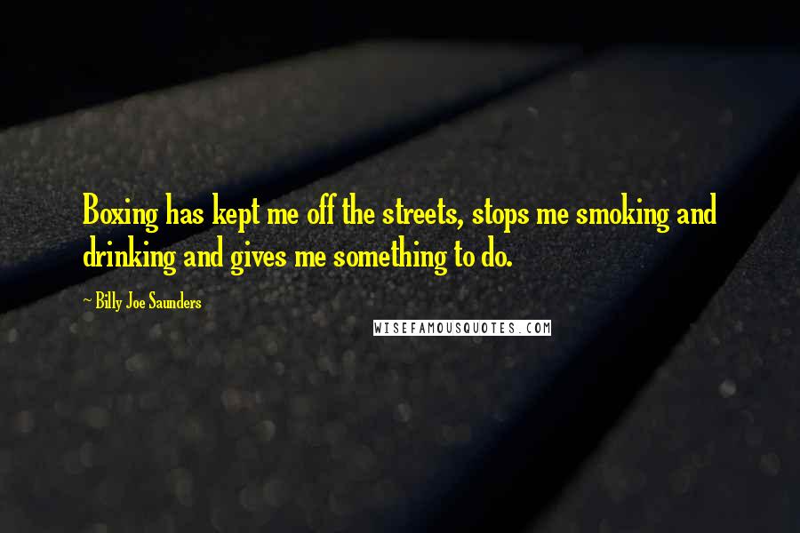 Billy Joe Saunders Quotes: Boxing has kept me off the streets, stops me smoking and drinking and gives me something to do.