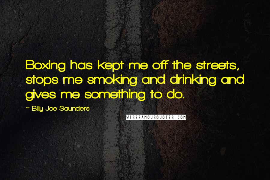 Billy Joe Saunders Quotes: Boxing has kept me off the streets, stops me smoking and drinking and gives me something to do.