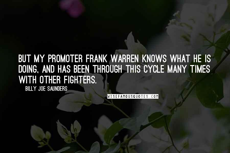 Billy Joe Saunders Quotes: But my promoter Frank Warren knows what he is doing, and has been through this cycle many times with other fighters.