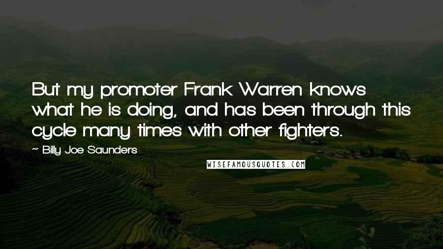 Billy Joe Saunders Quotes: But my promoter Frank Warren knows what he is doing, and has been through this cycle many times with other fighters.