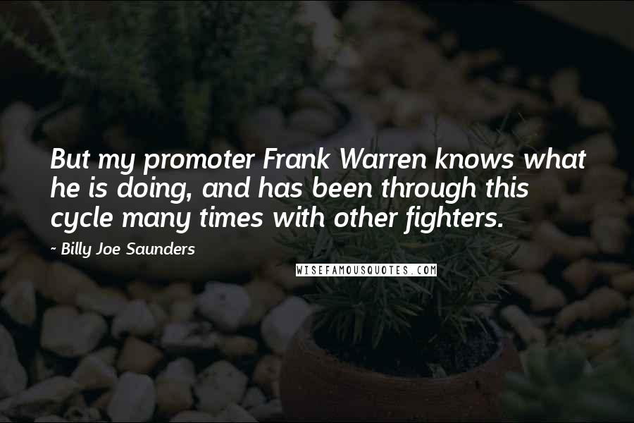 Billy Joe Saunders Quotes: But my promoter Frank Warren knows what he is doing, and has been through this cycle many times with other fighters.