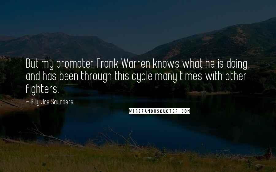 Billy Joe Saunders Quotes: But my promoter Frank Warren knows what he is doing, and has been through this cycle many times with other fighters.