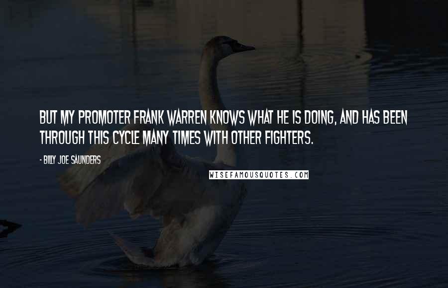 Billy Joe Saunders Quotes: But my promoter Frank Warren knows what he is doing, and has been through this cycle many times with other fighters.
