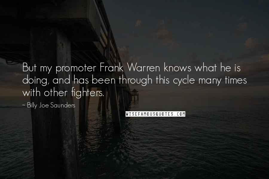 Billy Joe Saunders Quotes: But my promoter Frank Warren knows what he is doing, and has been through this cycle many times with other fighters.