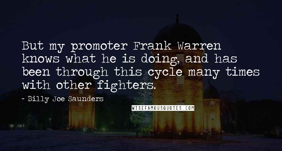 Billy Joe Saunders Quotes: But my promoter Frank Warren knows what he is doing, and has been through this cycle many times with other fighters.