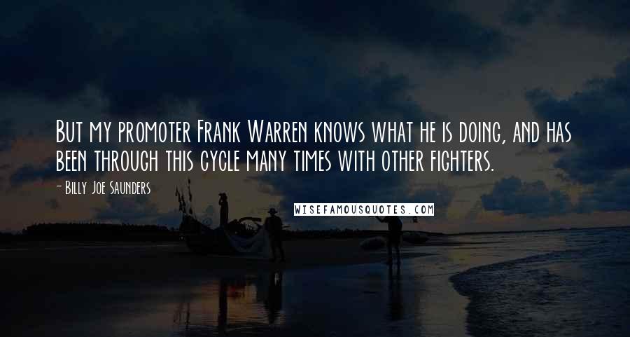 Billy Joe Saunders Quotes: But my promoter Frank Warren knows what he is doing, and has been through this cycle many times with other fighters.
