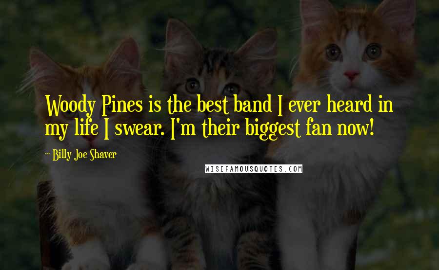 Billy Joe Shaver Quotes: Woody Pines is the best band I ever heard in my life I swear. I'm their biggest fan now!