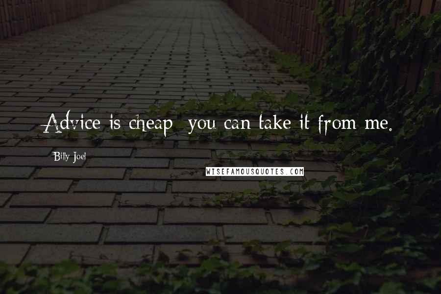 Billy Joel Quotes: Advice is cheap; you can take it from me.