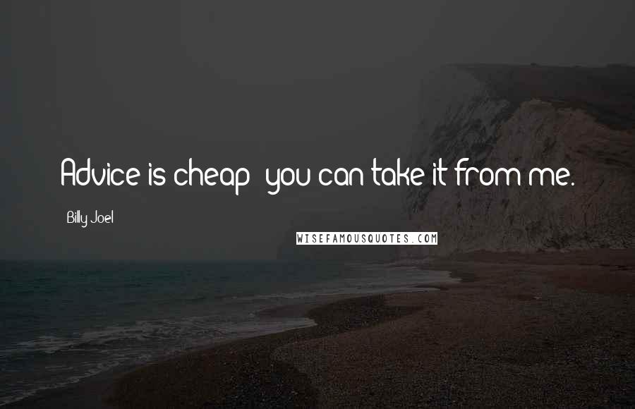 Billy Joel Quotes: Advice is cheap; you can take it from me.