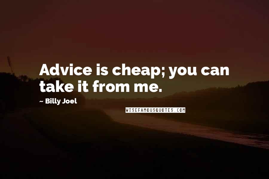 Billy Joel Quotes: Advice is cheap; you can take it from me.