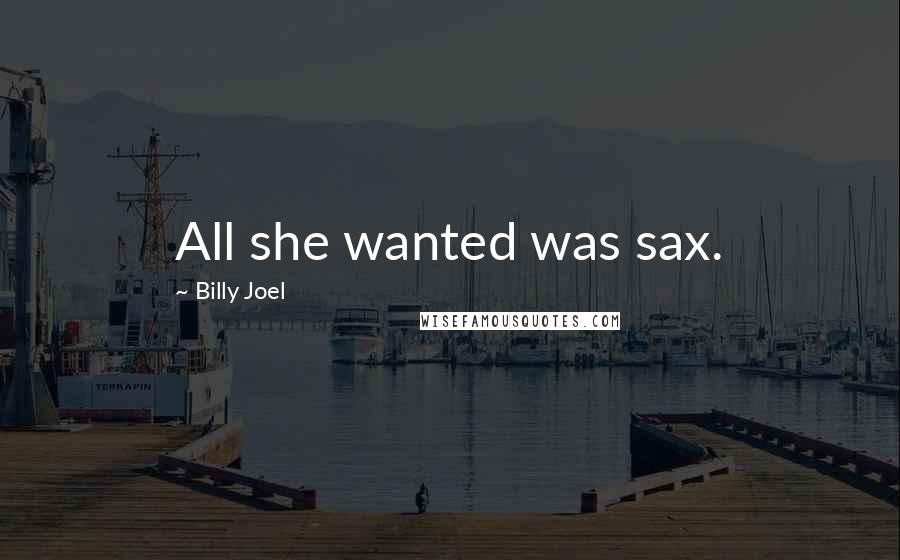 Billy Joel Quotes: All she wanted was sax.