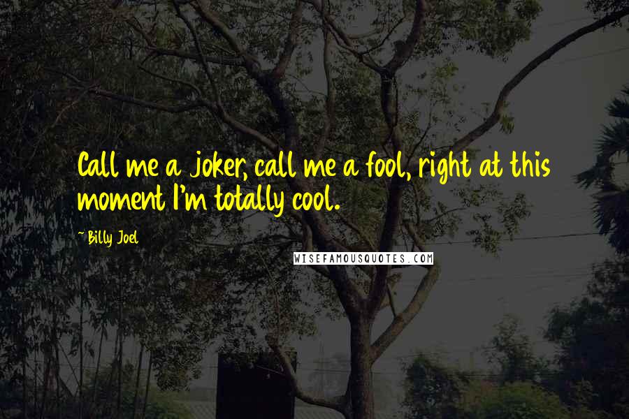 Billy Joel Quotes: Call me a joker, call me a fool, right at this moment I'm totally cool.