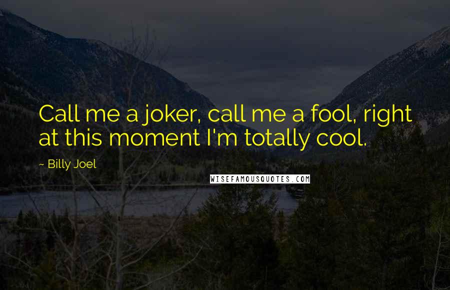 Billy Joel Quotes: Call me a joker, call me a fool, right at this moment I'm totally cool.