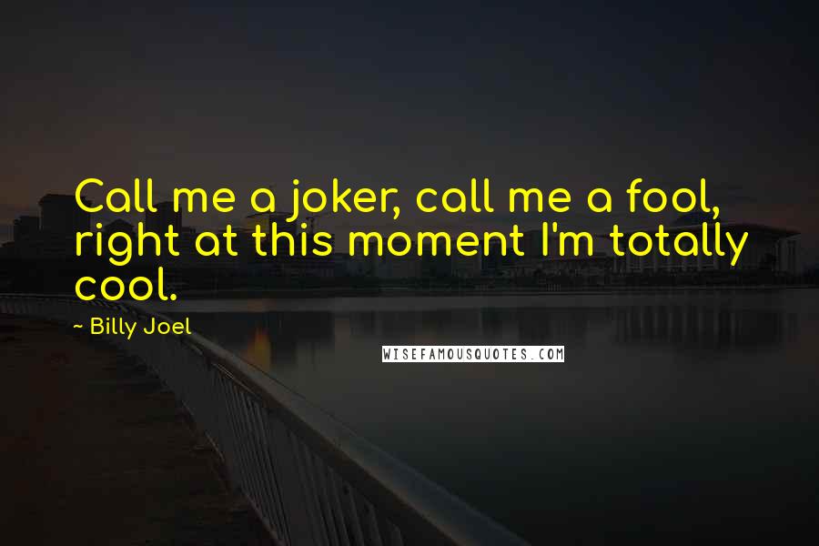 Billy Joel Quotes: Call me a joker, call me a fool, right at this moment I'm totally cool.