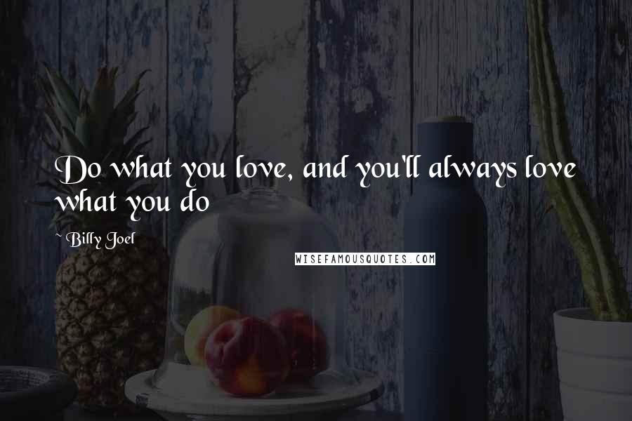 Billy Joel Quotes: Do what you love, and you'll always love what you do