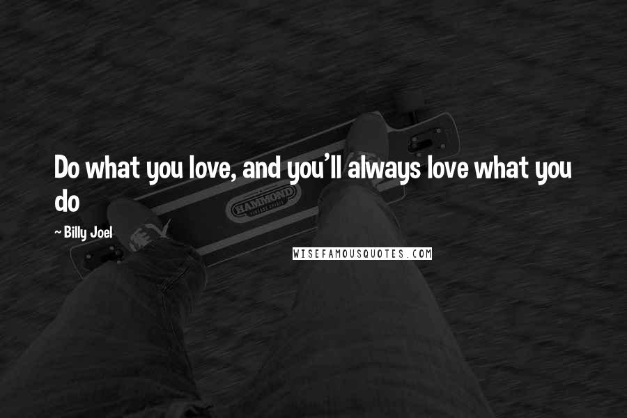 Billy Joel Quotes: Do what you love, and you'll always love what you do