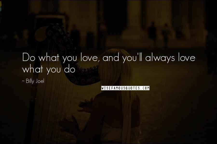 Billy Joel Quotes: Do what you love, and you'll always love what you do