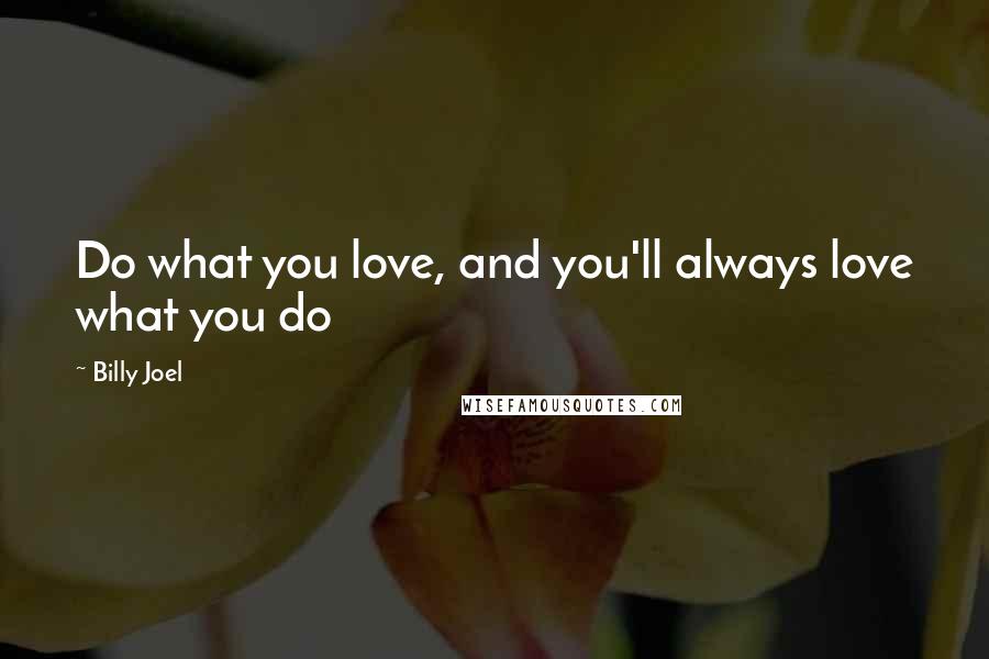 Billy Joel Quotes: Do what you love, and you'll always love what you do