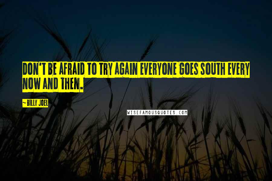 Billy Joel Quotes: Don't be afraid to try again everyone goes south every now and then.