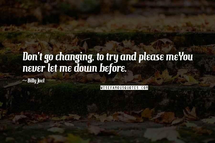 Billy Joel Quotes: Don't go changing, to try and please meYou never let me down before.