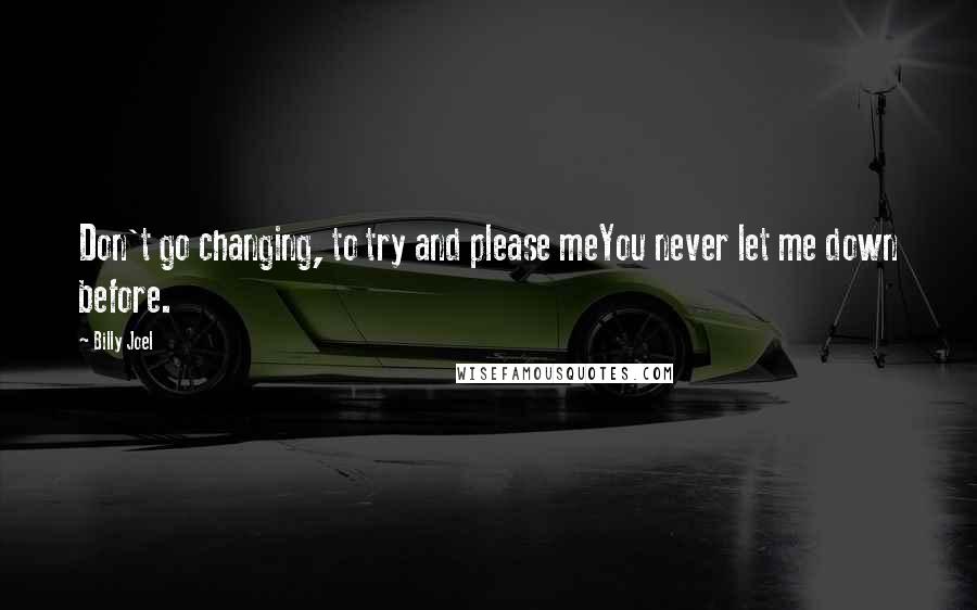 Billy Joel Quotes: Don't go changing, to try and please meYou never let me down before.