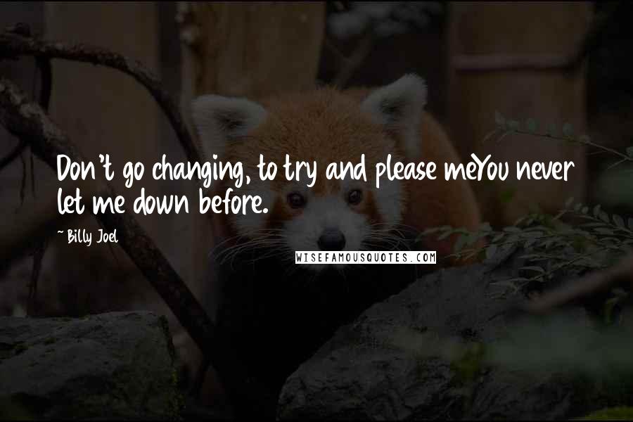 Billy Joel Quotes: Don't go changing, to try and please meYou never let me down before.