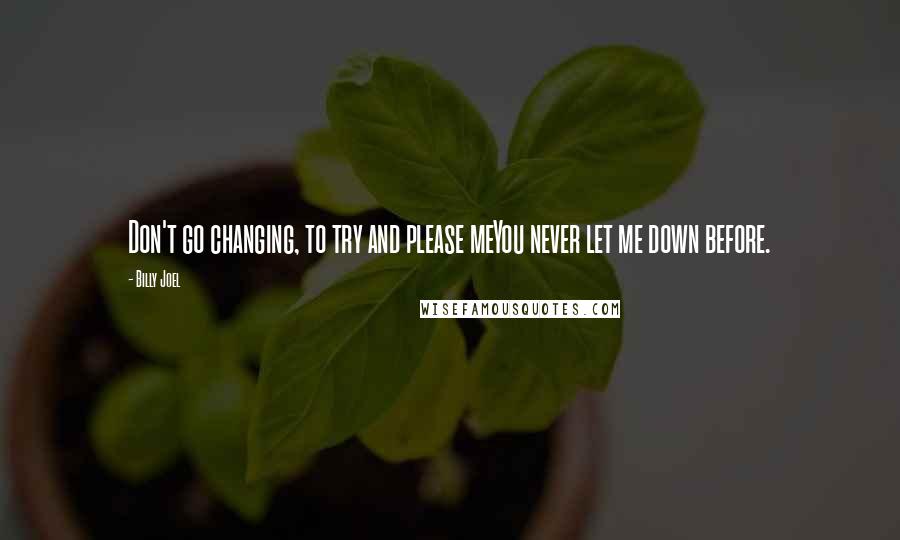 Billy Joel Quotes: Don't go changing, to try and please meYou never let me down before.