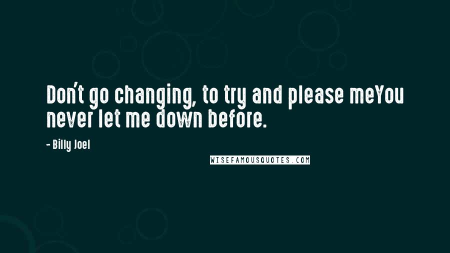 Billy Joel Quotes: Don't go changing, to try and please meYou never let me down before.