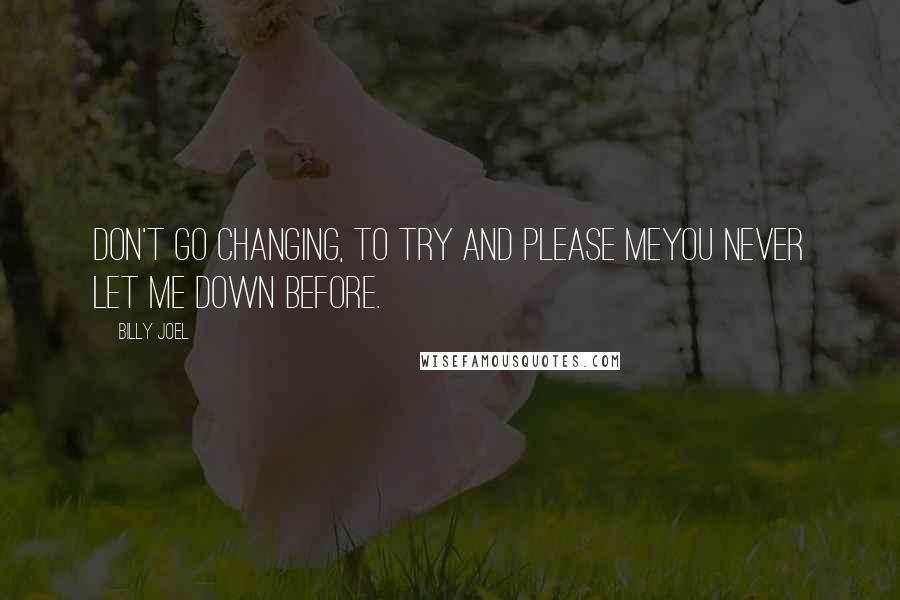 Billy Joel Quotes: Don't go changing, to try and please meYou never let me down before.