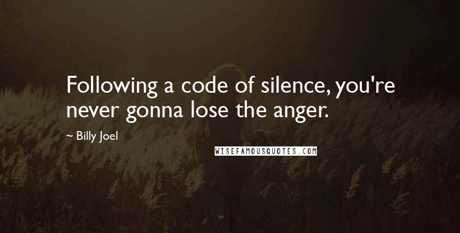 Billy Joel Quotes: Following a code of silence, you're never gonna lose the anger.