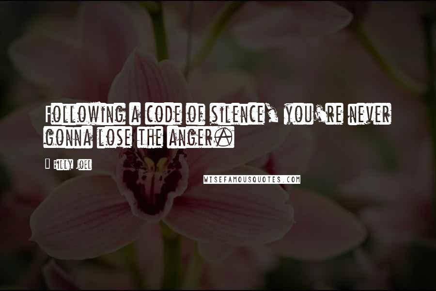 Billy Joel Quotes: Following a code of silence, you're never gonna lose the anger.