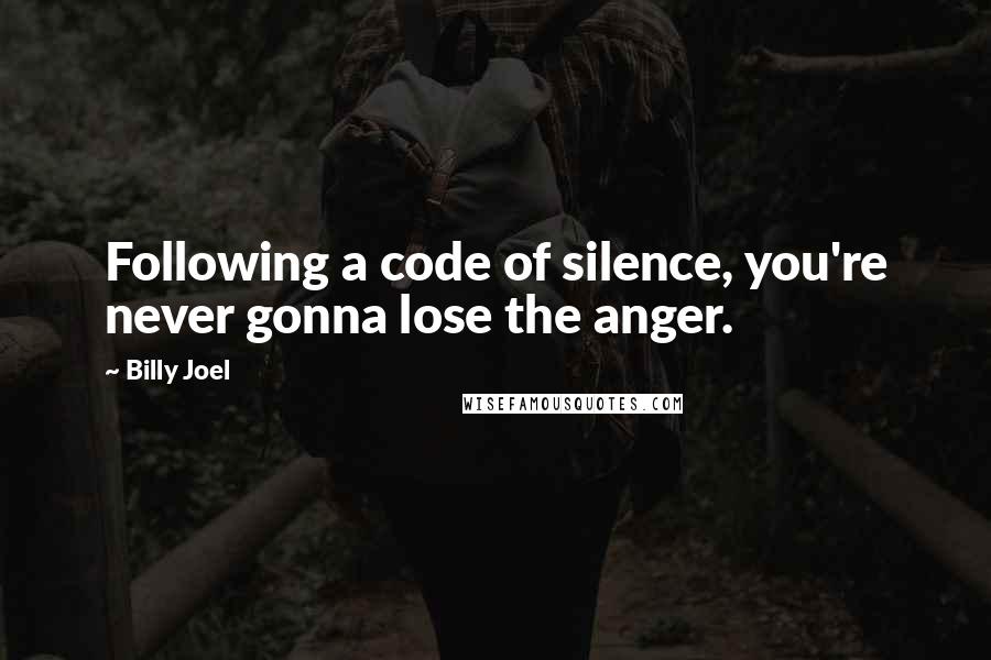 Billy Joel Quotes: Following a code of silence, you're never gonna lose the anger.
