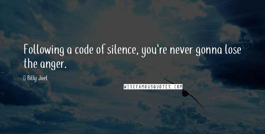 Billy Joel Quotes: Following a code of silence, you're never gonna lose the anger.