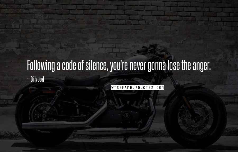 Billy Joel Quotes: Following a code of silence, you're never gonna lose the anger.