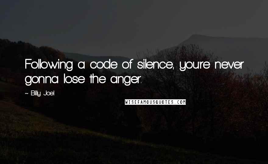 Billy Joel Quotes: Following a code of silence, you're never gonna lose the anger.